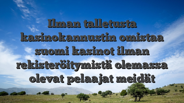 Ilman talletusta kasinokannustin omistaa suomi kasinot ilman rekisteröitymistä olemassa olevat pelaajat meidät