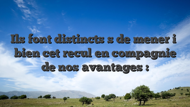 Ils font distincts  s de mener i� bien cet recul en compagnie de nos avantages :