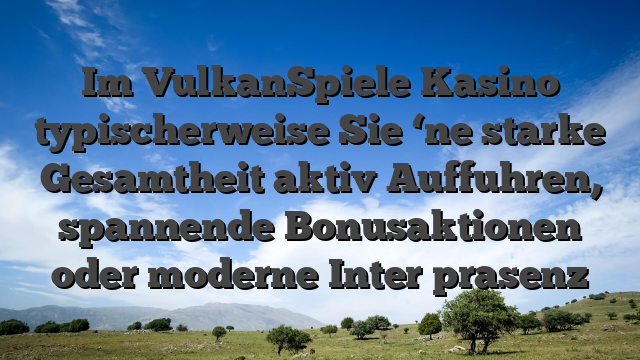 Im VulkanSpiele Kasino typischerweise Sie ‘ne starke Gesamtheit aktiv Auffuhren, spannende Bonusaktionen oder moderne Inter prasenz