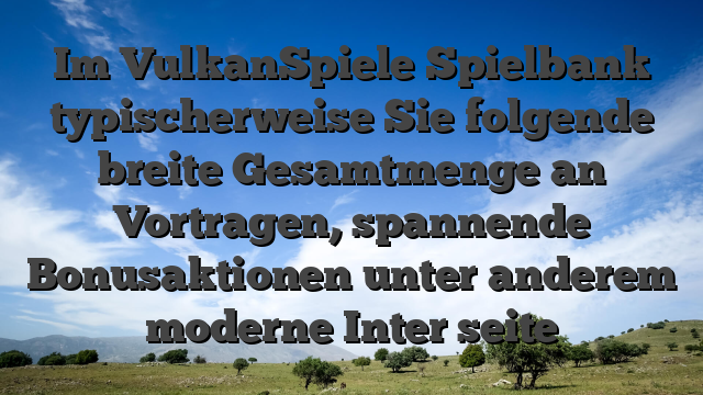 Im VulkanSpiele Spielbank typischerweise Sie folgende breite Gesamtmenge an Vortragen, spannende Bonusaktionen unter anderem moderne Inter seite