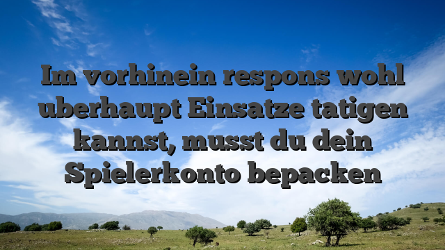 Im vorhinein respons wohl uberhaupt Einsatze tatigen kannst, musst du dein Spielerkonto bepacken