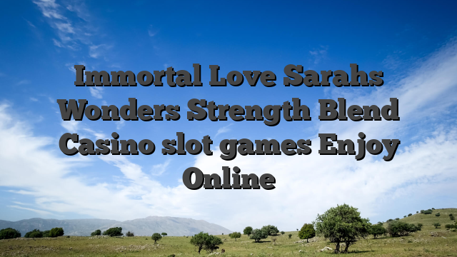 Immortal Love Sarahs Wonders Strength Blend Casino slot games Enjoy Online