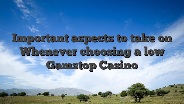 Important aspects to take on Whenever choosing a low Gamstop Casino