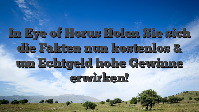 In Eye of Horus Holen Sie sich die Fakten nun kostenlos & um Echtgeld hohe Gewinne erwirken!