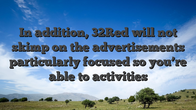 In addition, 32Red will not skimp on the advertisements particularly focused so you’re able to activities