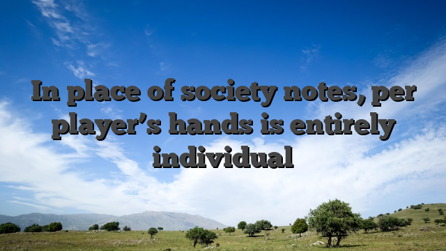 In place of society notes, per player’s hands is entirely individual