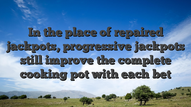 In the place of repaired jackpots, progressive jackpots still improve the complete cooking pot with each bet