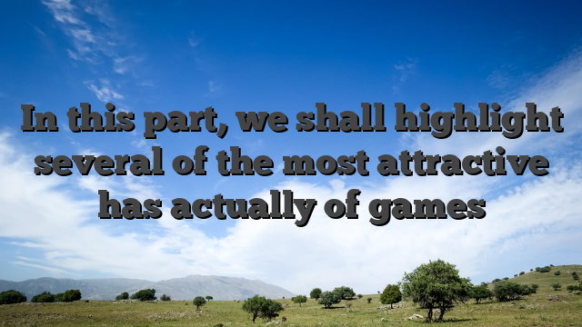 In this part, we shall highlight several of the most attractive has actually of games