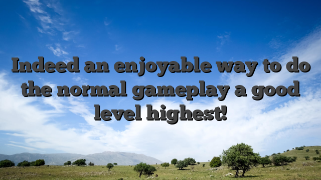 Indeed an enjoyable way to do the normal gameplay a good level highest!