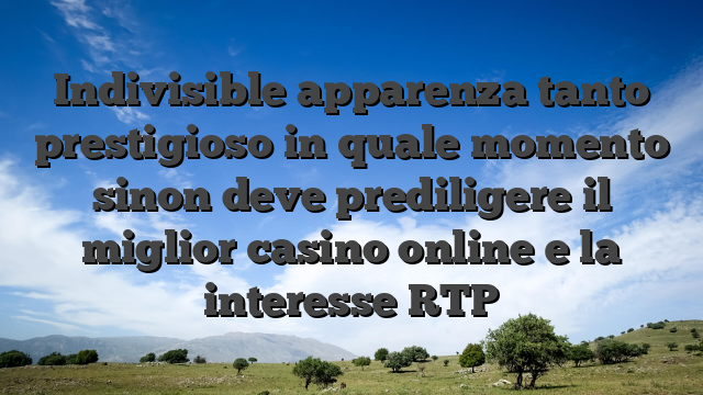 Indivisible apparenza tanto prestigioso in quale momento sinon deve prediligere il miglior casino online e la interesse RTP