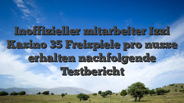 Inoffizieller mitarbeiter Izzi Kasino 35 Freispiele pro nusse erhalten nachfolgende Testbericht