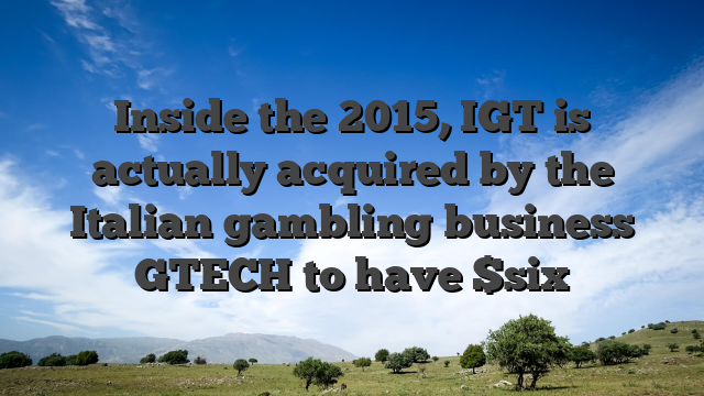 Inside the 2015, IGT is actually acquired by the Italian gambling business GTECH to have $six