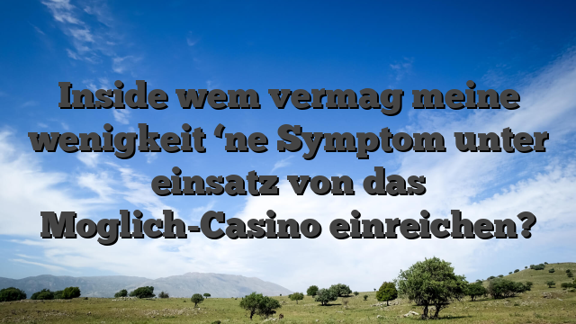 Inside wem vermag meine wenigkeit ‘ne Symptom unter einsatz von das Moglich-Casino einreichen?