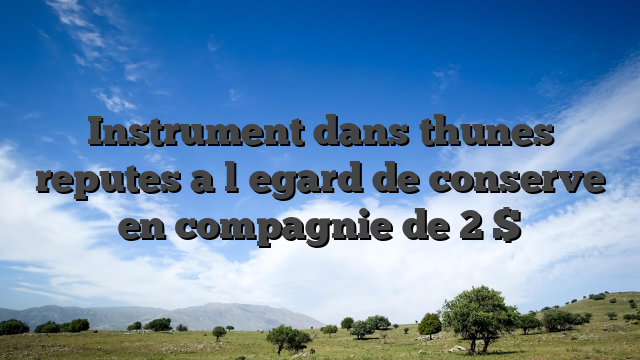 Instrument dans thunes reputes a l�egard de conserve en compagnie de 2 $