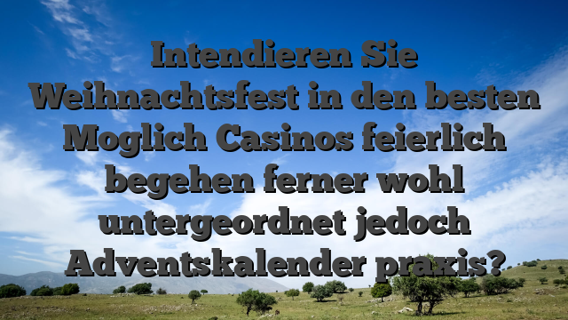 Intendieren Sie Weihnachtsfest in den besten Moglich Casinos feierlich begehen ferner wohl untergeordnet jedoch Adventskalender praxis?