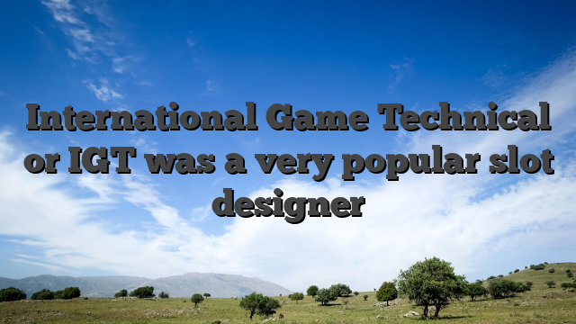 International Game Technical or IGT was a very popular slot designer