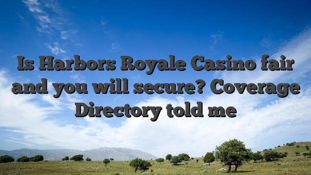 Is Harbors Royale Casino fair and you will secure? Coverage Directory told me