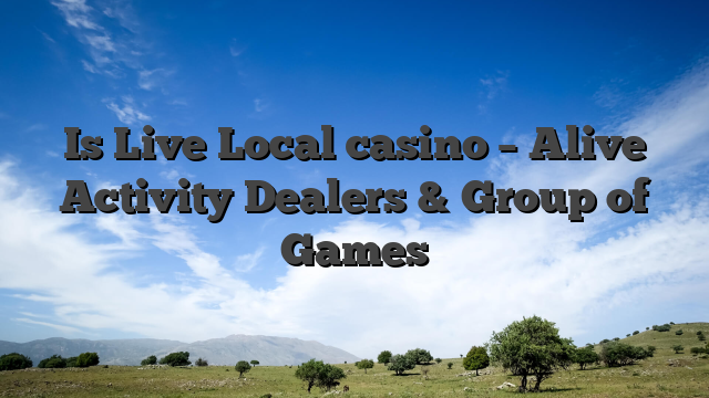 Is Live Local casino – Alive Activity Dealers & Group of Games