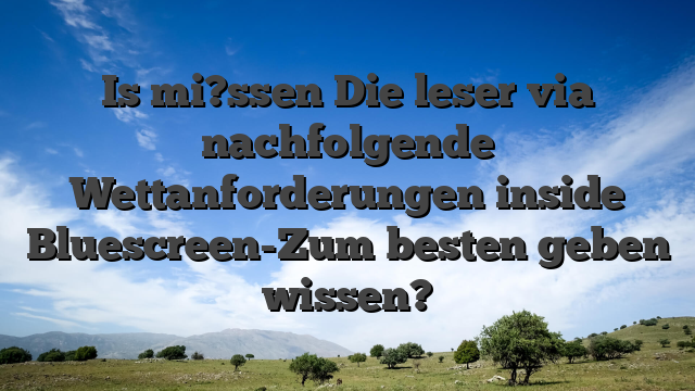 Is mi?ssen Die leser via nachfolgende Wettanforderungen inside Bluescreen-Zum besten geben wissen?