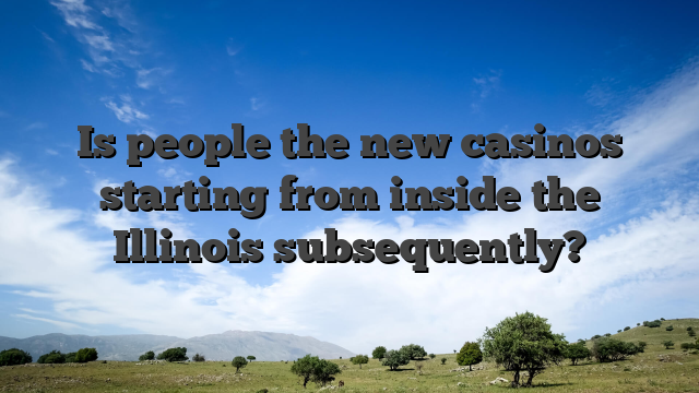 Is people the new casinos starting from inside the Illinois subsequently?
