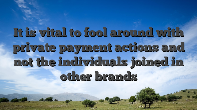 It is vital to fool around with private payment actions and not the individuals joined in other brands