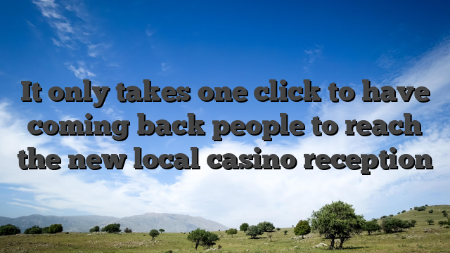 It only takes one click to have coming back people to reach the new local casino reception
