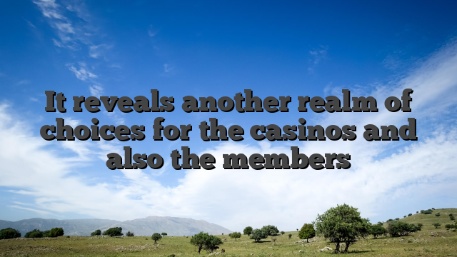 It reveals another realm of choices for the casinos and also the members
