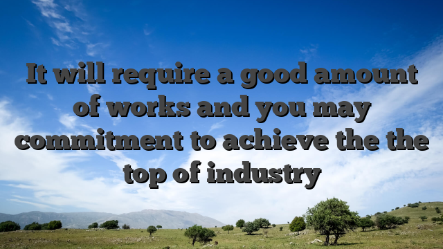 It will require a good amount of works and you may commitment to achieve the the top of industry