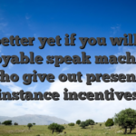 It�s better yet if you will find enjoyable speak machines who give out presents instance incentives