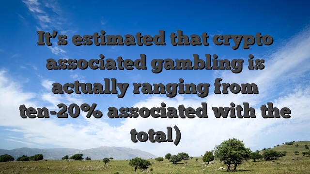 It’s estimated that crypto associated gambling is actually ranging from ten-20% associated with the total)