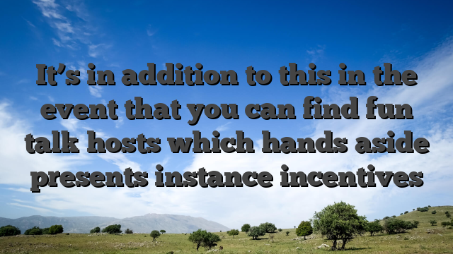 It’s in addition to this in the event that you can find fun talk hosts which hands aside presents instance incentives