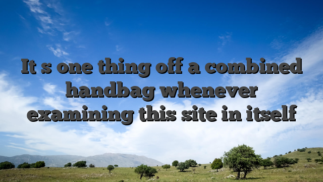 It�s one thing off a combined handbag whenever examining this site in itself