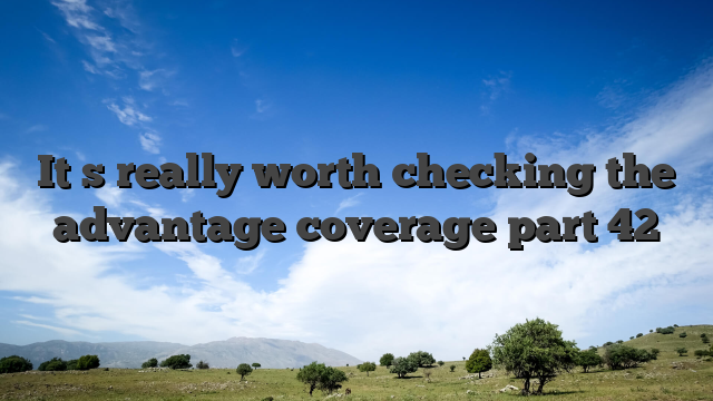 It�s really worth checking the advantage coverage part 42