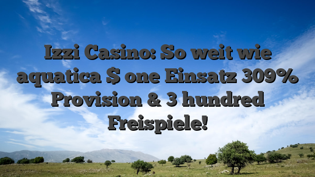 Izzi Casino: So weit wie aquatica $ one Einsatz 309% Provision & 3 hundred Freispiele!