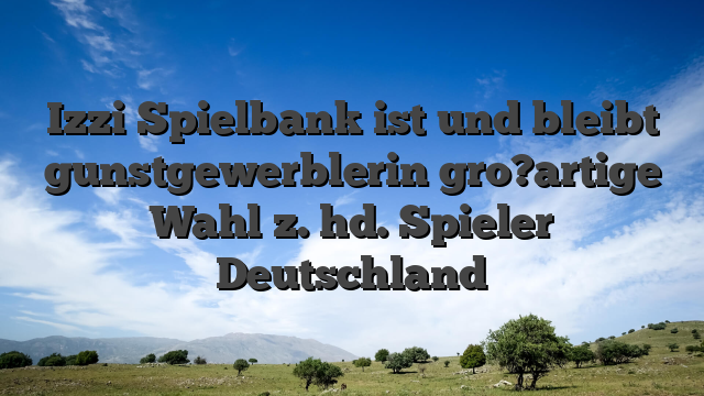 Izzi Spielbank ist und bleibt gunstgewerblerin gro?artige Wahl z. hd. Spieler Deutschland