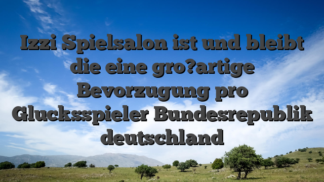 Izzi Spielsalon ist und bleibt die eine gro?artige Bevorzugung pro Glucksspieler Bundesrepublik deutschland