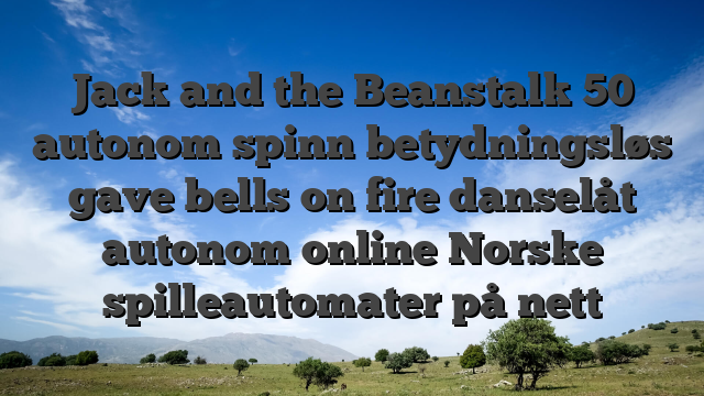 Jack and the Beanstalk 50 autonom spinn betydningsløs gave bells on fire danselåt autonom online Norske spilleautomater på nett