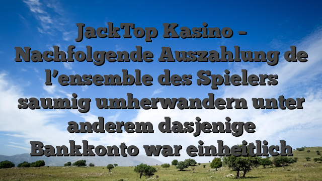 JackTop Kasino – Nachfolgende Auszahlung de l’ensemble des Spielers saumig umherwandern unter anderem dasjenige Bankkonto war einheitlich