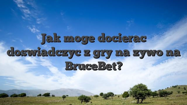 Jak moge docierac doswiadczyc z gry na zywo na BruceBet?