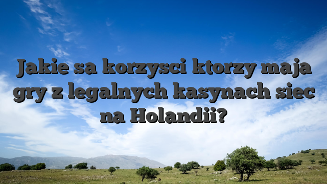 Jakie sa korzysci ktorzy maja gry z legalnych kasynach siec na Holandii?