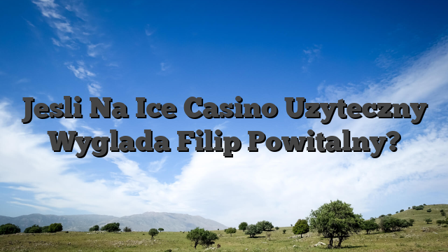 Jesli Na Ice Casino Uzyteczny Wyglada Filip Powitalny?