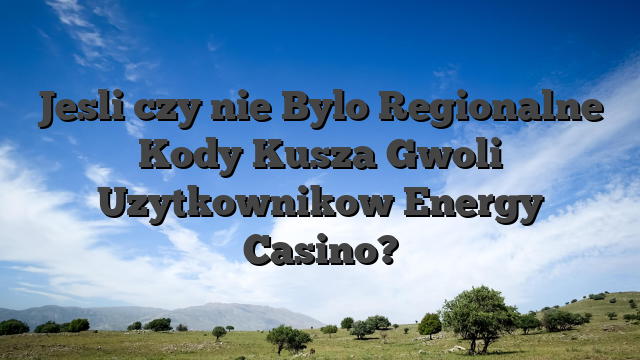 Jesli czy nie Bylo Regionalne Kody Kusza Gwoli Uzytkownikow Energy Casino?