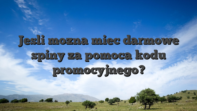 Jesli mozna miec darmowe spiny za pomoca kodu promocyjnego?