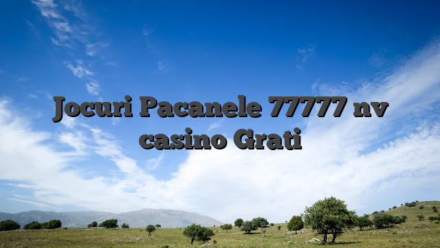 Jocuri Pacanele 77777 nv casino Grati