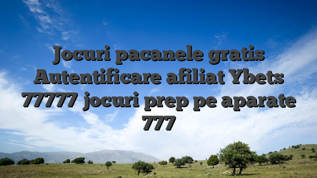 Jocuri pacanele gratis Autentificare afiliat Ybets 77777 jocuri prep pe aparate 777