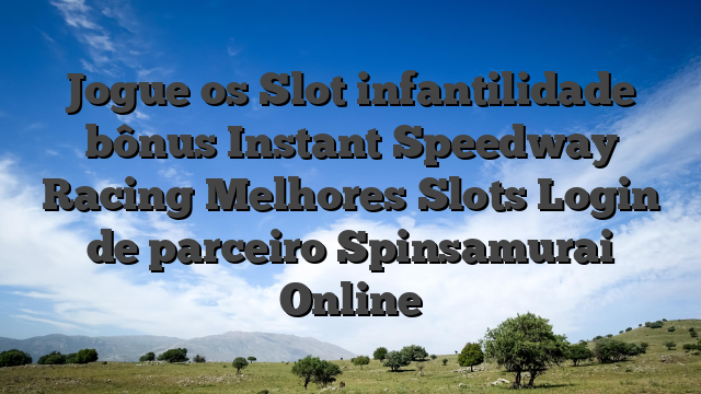 Jogue os Slot infantilidade bônus Instant Speedway Racing Melhores Slots Login de parceiro Spinsamurai Online
