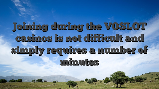 Joining during the VOSLOT casinos is not difficult and simply requires a number of minutes