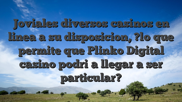 Joviales diversos casinos en linea a su disposicion, ?lo que permite que Plinko Digital casino podri�a llegar a ser particular?