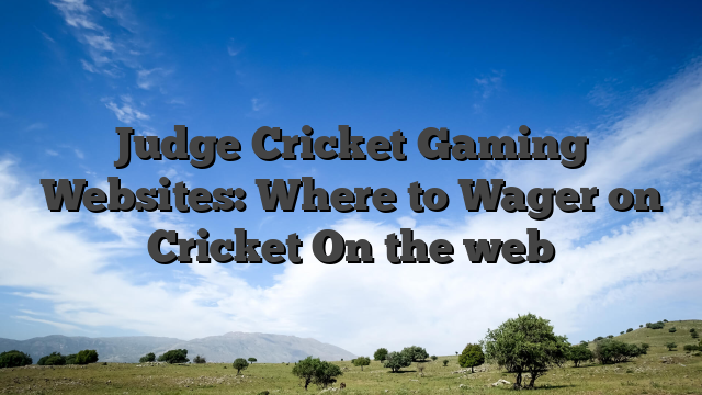 Judge Cricket Gaming Websites: Where to Wager on Cricket On the web