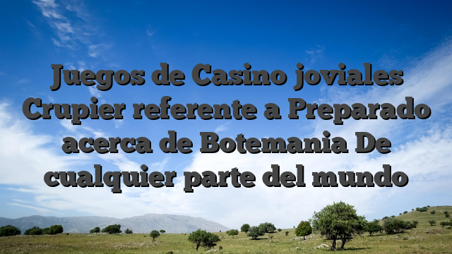Juegos de Casino joviales Crupier referente a Preparado acerca de Botemania De cualquier parte del mundo